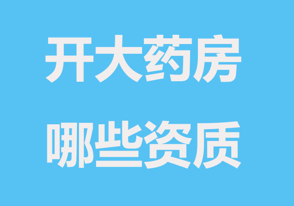 注册医药大药房公司要哪些资质